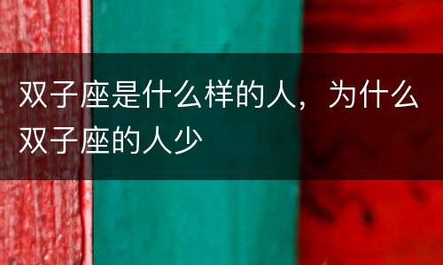 双子座是什么样的人，为什么双子座的人少