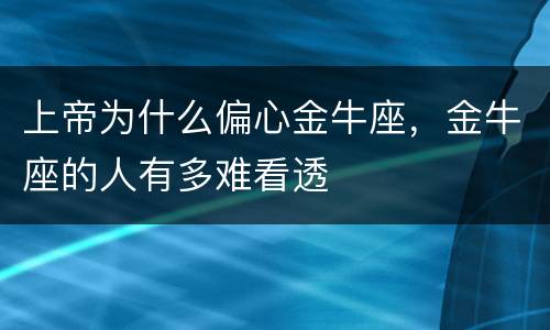 上帝为什么偏心金牛座，金牛座的人有多难看透