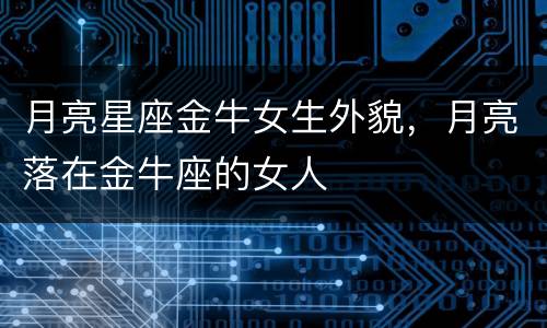 月亮星座金牛女生外貌，月亮落在金牛座的女人