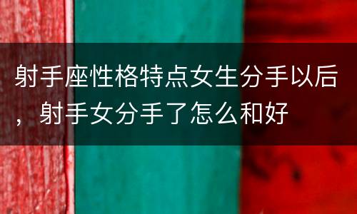 射手座性格特点女生分手以后，射手女分手了怎么和好
