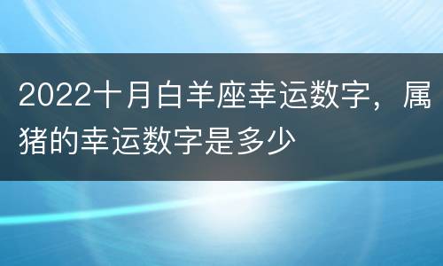 2022十月白羊座幸运数字，属猪的幸运数字是多少
