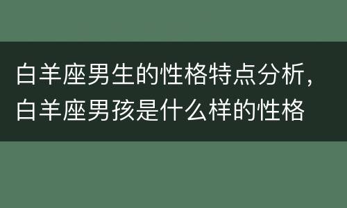 白羊座男生的性格特点分析，白羊座男孩是什么样的性格
