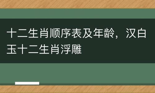 十二生肖顺序表及年龄，汉白玉十二生肖浮雕