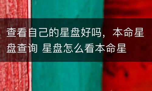 查看自己的星盘好吗，本命星盘查询 星盘怎么看本命星