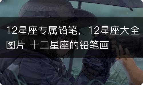 12星座专属铅笔，12星座大全图片 十二星座的铅笔画