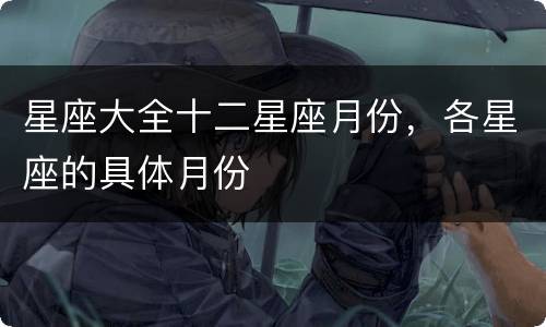 星座大全十二星座月份，各星座的具体月份