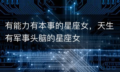 有能力有本事的星座女，天生有军事头脑的星座女