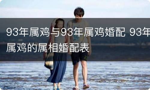 93年属鸡与93年属鸡婚配 93年属鸡的属相婚配表