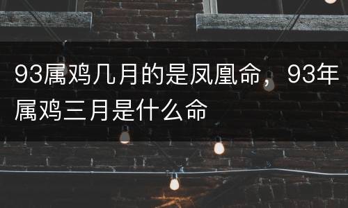 93属鸡几月的是凤凰命，93年属鸡三月是什么命