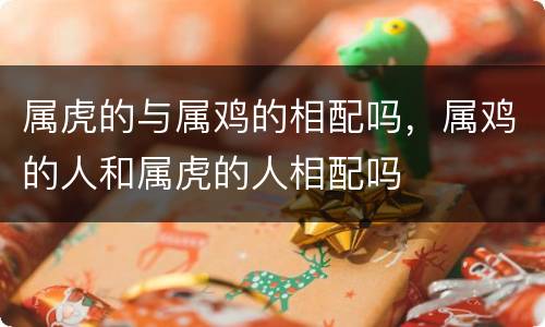 属虎的与属鸡的相配吗，属鸡的人和属虎的人相配吗