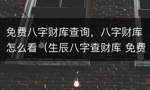 免费八字财库查询，八字财库怎么看（生辰八字查财库 免费）