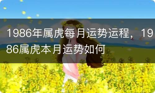 1986年属虎每月运势运程，1986属虎本月运势如何