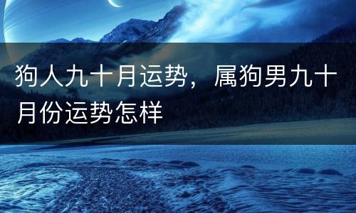 狗人九十月运势，属狗男九十月份运势怎样