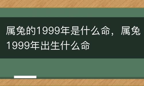 属兔的1999年是什么命，属兔1999年出生什么命