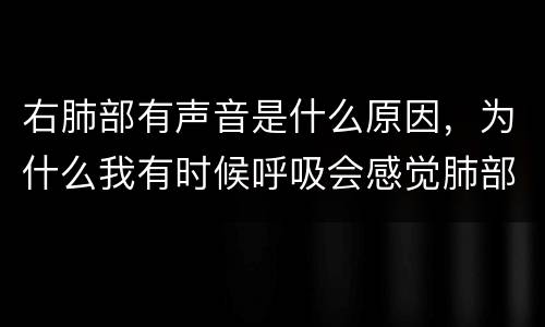 右肺部有声音是什么原因，为什么我有时候呼吸会感觉肺部或者胸腔有呼噜呼噜