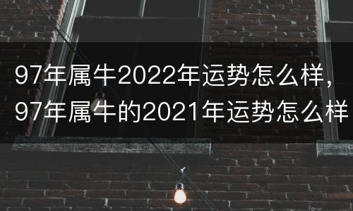 97年属牛2022年运势怎么样，97年属牛的2021年运势怎么样