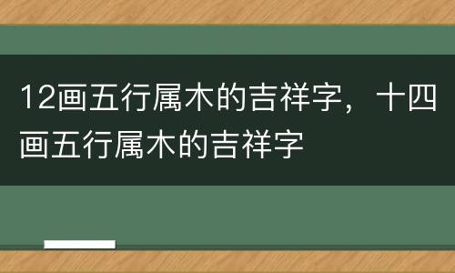 12画五行属木的吉祥字，十四画五行属木的吉祥字