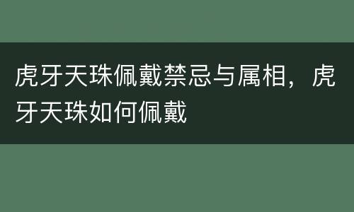 虎牙天珠佩戴禁忌与属相，虎牙天珠如何佩戴