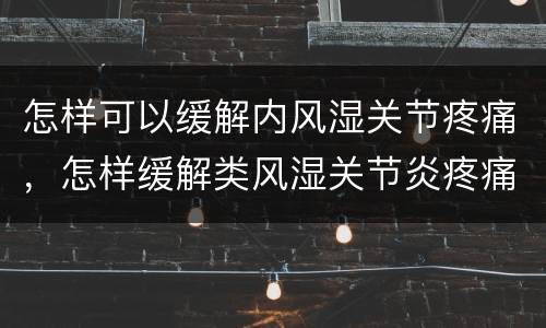怎样可以缓解内风湿关节疼痛，怎样缓解类风湿关节炎疼痛，让关节正常