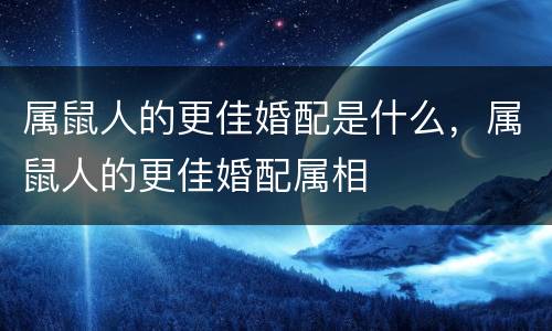 属鼠人的更佳婚配是什么，属鼠人的更佳婚配属相