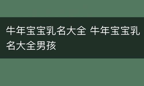 牛年宝宝乳名大全 牛年宝宝乳名大全男孩