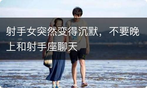 射手女突然变得沉默，不要晚上和射手座聊天