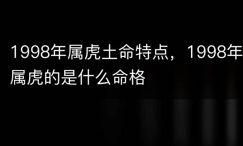 1998年属虎土命特点，1998年属虎的是什么命格