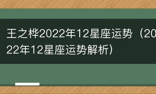 王之桦2022年12星座运势（2022年12星座运势解析）