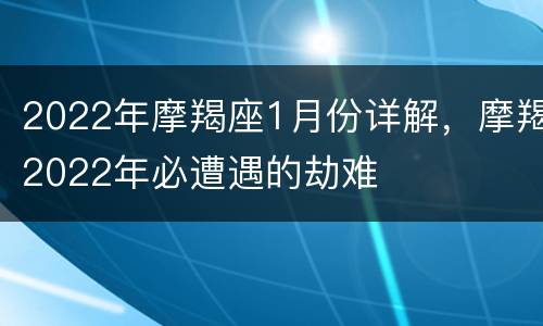 2022年摩羯座1月份详解，摩羯2022年必遭遇的劫难