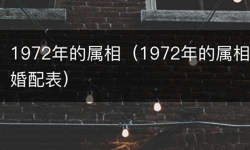 1972年的属相（1972年的属相婚配表）