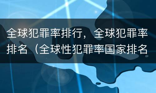 全球犯罪率排行，全球犯罪率排名（全球性犯罪率国家排名）