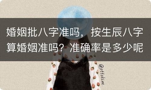 婚姻批八字准吗，按生辰八字算婚姻准吗？准确率是多少呢
