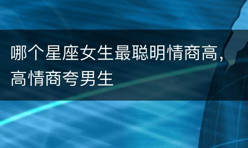 哪个星座女生最聪明情商高，高情商夸男生