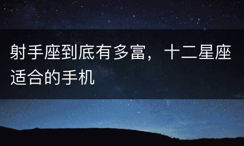 射手座到底有多富，十二星座适合的手机