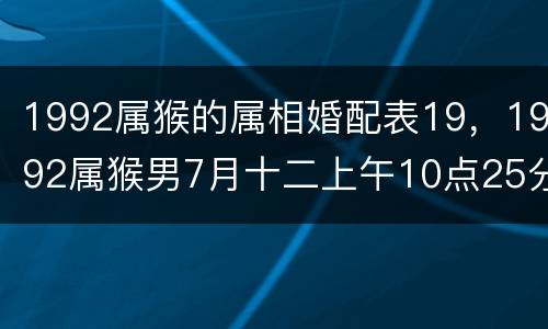 1992属猴的属相婚配表19，1992属猴男7月十二上午10点25分生