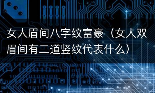 女人眉间八字纹富豪（女人双眉间有二道竖纹代表什么）