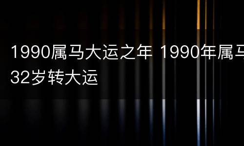 1990属马大运之年 1990年属马32岁转大运