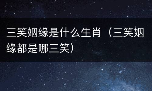 三笑姻缘是什么生肖（三笑姻缘都是哪三笑）