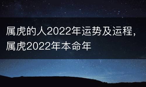 属虎的人2022年运势及运程，属虎2022年本命年