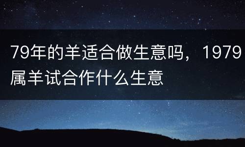 79年的羊适合做生意吗，1979属羊试合作什么生意