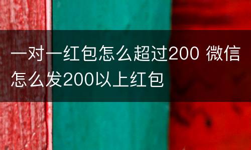 一对一红包怎么超过200 微信怎么发200以上红包