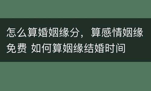 怎么算婚姻缘分，算感情姻缘免费 如何算姻缘结婚时间