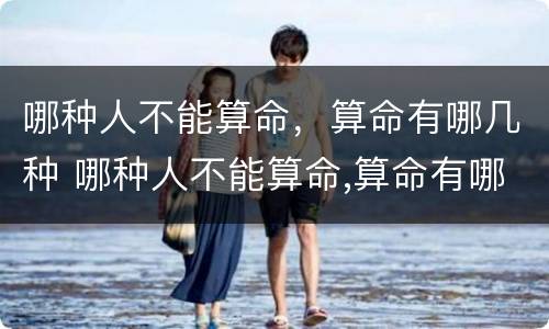 哪种人不能算命，算命有哪几种 哪种人不能算命,算命有哪几种方式