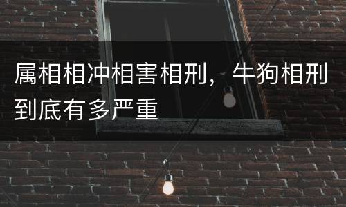 属相相冲相害相刑，牛狗相刑到底有多严重