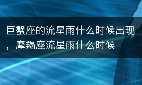 巨蟹座的流星雨什么时候出现，摩羯座流星雨什么时候