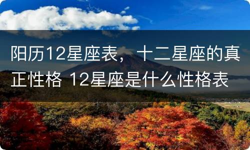 阳历12星座表，十二星座的真正性格 12星座是什么性格表