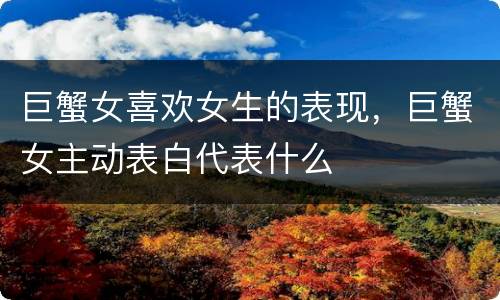 巨蟹女喜欢女生的表现，巨蟹女主动表白代表什么
