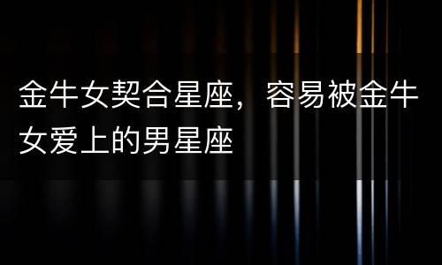 金牛女契合星座，容易被金牛女爱上的男星座