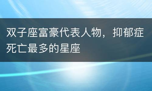 双子座富豪代表人物，抑郁症死亡最多的星座