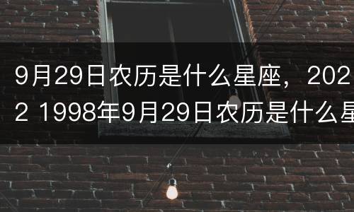 9月29日农历是什么星座，2022 1998年9月29日农历是什么星座
